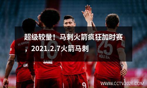 超级较量！马刺火箭疯狂加时赛，2021.2.7火箭马刺