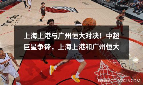 上海上港与广州恒大对决！中超巨星争锋，上海上港和广州恒大