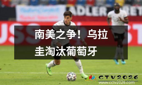 南美之争！乌拉圭淘汰葡萄牙