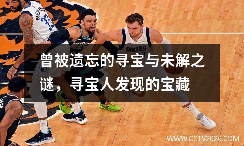 曾被遗忘的寻宝与未解之谜，寻宝人发现的宝藏