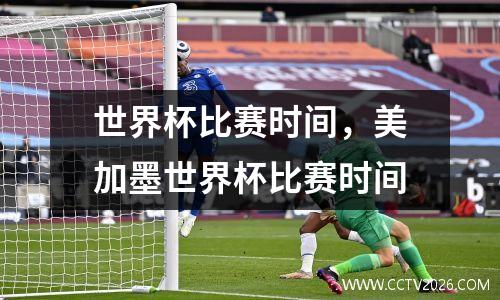 世界杯比赛时间，美加墨世界杯比赛时间