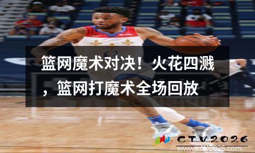 篮网魔术对决！火花四溅，篮网打魔术全场回放