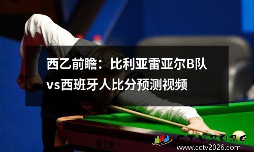 西乙前瞻：比利亚雷亚尔B队vs西班牙人比分预测视频