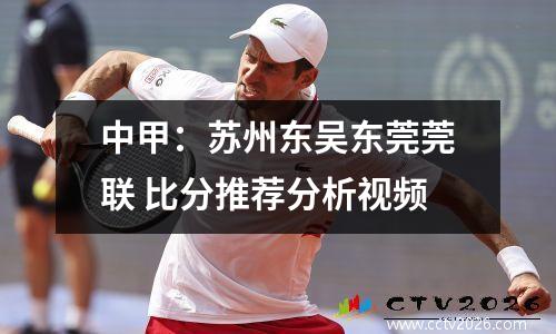 中甲：苏州东吴东莞莞联 比分推荐分析视频