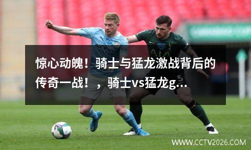 惊心动魄！骑士与猛龙激战背后的传奇一战！，骑士vs猛龙g1