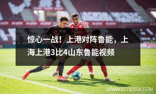 惊心一战！上港对阵鲁能，上海上港3比4山东鲁能视频