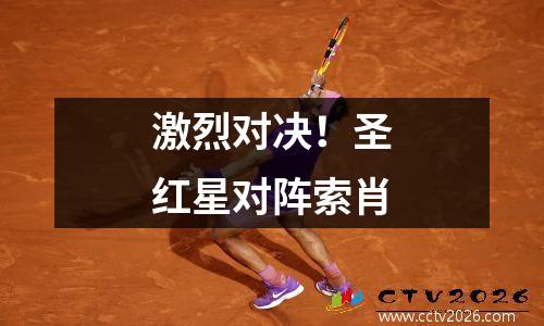 激烈对决！圣红星对阵索肖