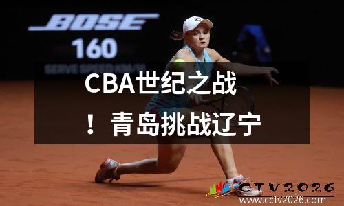 CBA世纪之战！青岛挑战辽宁