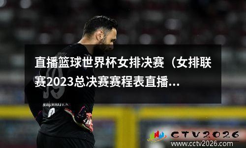 直播篮球世界杯女排决赛（女排联赛2023总决赛赛程表直播）
