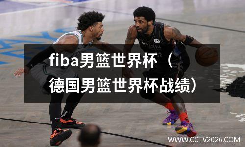 fiba男篮世界杯（德国男篮世界杯战绩）