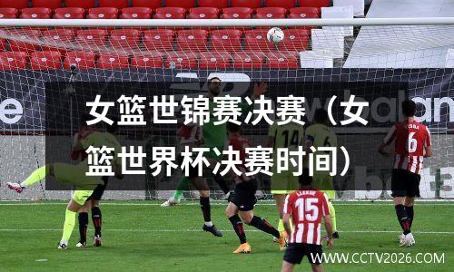 女篮世锦赛决赛（女篮世界杯决赛时间）
