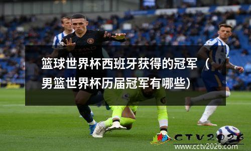 篮球世界杯西班牙获得的冠军（男篮世界杯历届冠军有哪些）