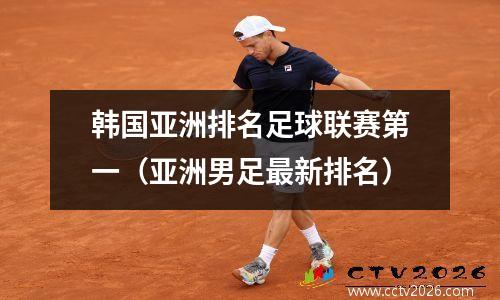 韩国亚洲排名足球联赛第一（亚洲男足最新排名）
