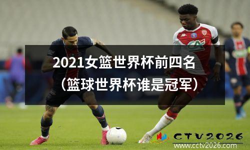 2021女篮世界杯前四名（篮球世界杯谁是冠军）