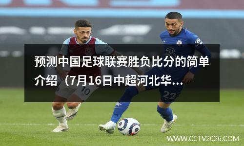 预测中国足球联赛胜负比分的简单介绍（7月16日中超河北华夏幸福对北京国安预测比分）