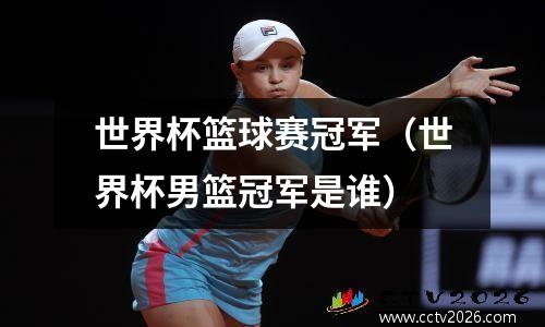 世界杯篮球赛冠军（世界杯男篮冠军是谁）