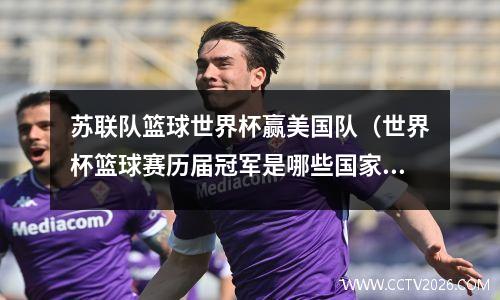 苏联队篮球世界杯赢美国队（世界杯篮球赛历届冠军是哪些国家）
