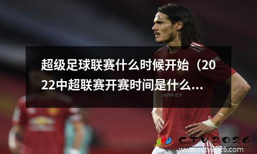 超级足球联赛什么时候开始（2022中超联赛开赛时间是什么时候）