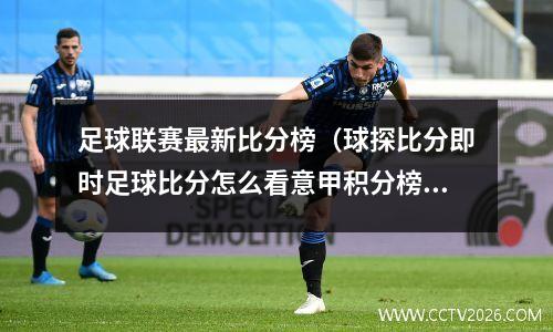足球联赛最新比分榜（球探比分即时足球比分怎么看意甲积分榜）