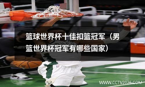 篮球世界杯十佳扣篮冠军（男篮世界杯冠军有哪些国家）