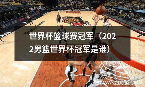世界杯篮球赛冠军（2022男篮世界杯冠军是谁）