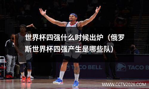 世界杯四强什么时候出炉（俄罗斯世界杯四强产生是哪些队）