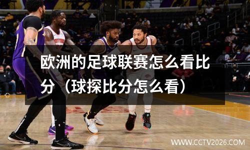 欧洲的足球联赛怎么看比分（球探比分怎么看）