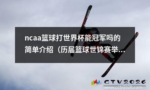 ncaa篮球打世界杯能冠军吗的简单介绍（历届篮球世锦赛举办国以及冠军）