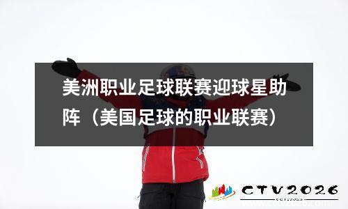 美洲职业足球联赛迎球星助阵（美国足球的职业联赛）
