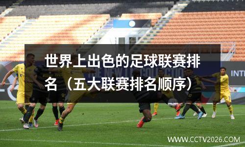 世界上出色的足球联赛排名（五大联赛排名顺序）
