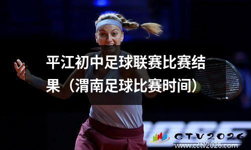 平江初中足球联赛比赛结果（渭南足球比赛时间）