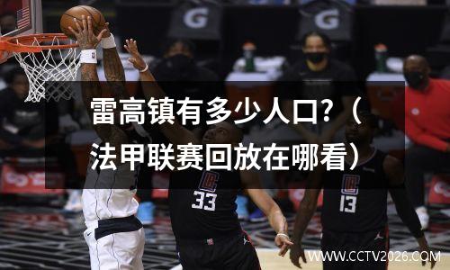雷高镇有多少人口?（法甲联赛回放在哪看）