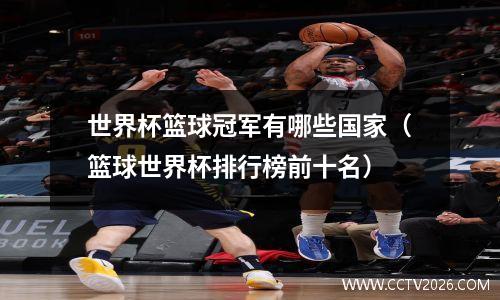 世界杯篮球冠军有哪些国家（篮球世界杯排行榜前十名）