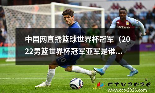 中国网直播篮球世界杯冠军（2022男篮世界杯冠军亚军是谁）