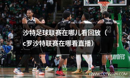 沙特足球联赛在哪儿看回放（c罗沙特联赛在哪看直播）