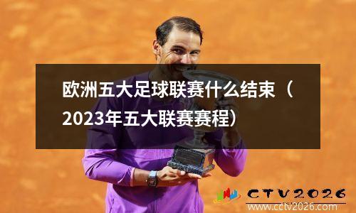 欧洲五大足球联赛什么结束（2023年五大联赛赛程）