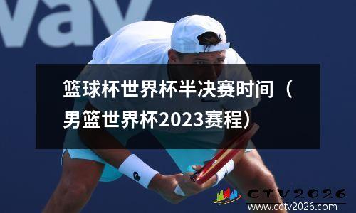 篮球杯世界杯半决赛时间（男篮世界杯2023赛程）