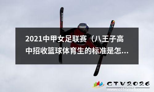 2021中甲女足联赛（八王子高中招收篮球体育生的标准是怎样的）