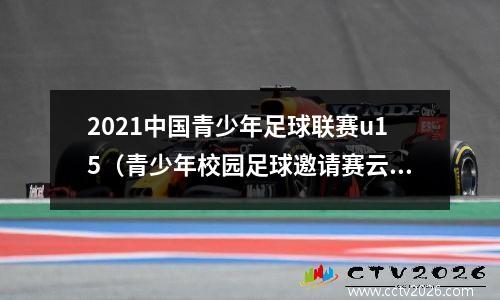 2021中国青少年足球联赛u15（青少年校园足球邀请赛云南赛区举行决赛了吗）