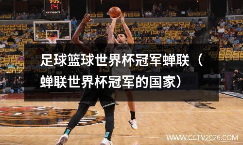 足球篮球世界杯冠军蝉联（蝉联世界杯冠军的国家）