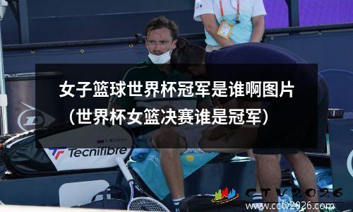 女子篮球世界杯冠军是谁啊图片（世界杯女篮决赛谁是冠军）