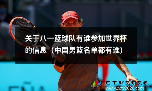 关于八一篮球队有谁参加世界杯的信息（中国男篮名单都有谁）