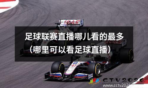 足球联赛直播哪儿看的最多（哪里可以看足球直播）
