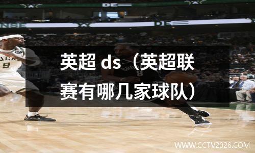 英超 ds（英超联赛有哪几家球队）