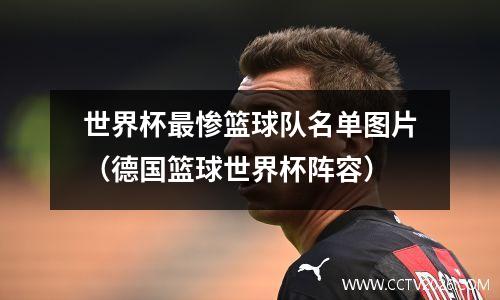 世界杯最惨篮球队名单图片（德国篮球世界杯阵容）