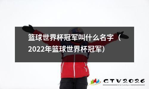 篮球世界杯冠军叫什么名字（2022年篮球世界杯冠军）