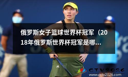 俄罗斯女子篮球世界杯冠军（2018年俄罗斯世界杯冠军是哪个队）