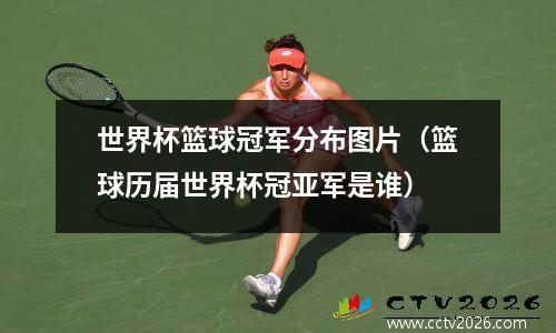 世界杯篮球冠军分布图片（篮球历届世界杯冠亚军是谁）