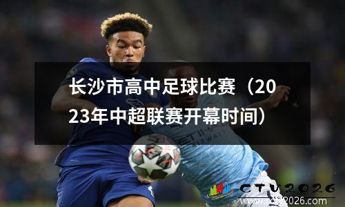 长沙市高中足球比赛（2023年中超联赛开幕时间）