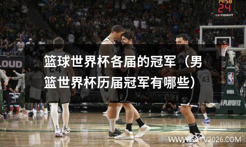篮球世界杯各届的冠军（男篮世界杯历届冠军有哪些）
